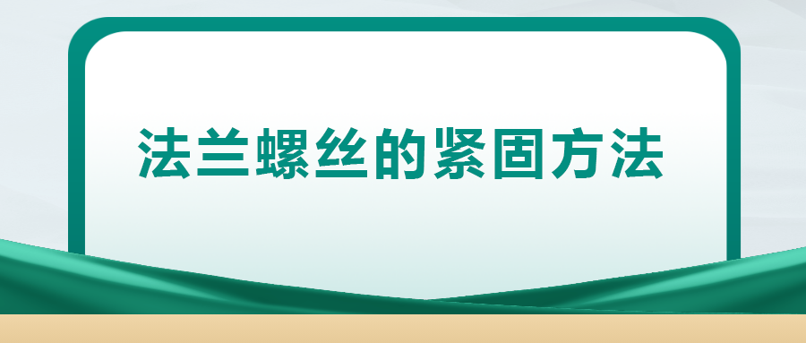 法兰螺丝的紧固方法，一次给你讲清楚